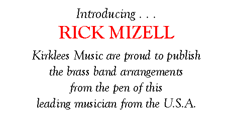 Text Box: Introducing . . .RICK MIZELLKirklees Music are proud to publish the brass band arrangements from the pen of this leading musician from the U.S.A.